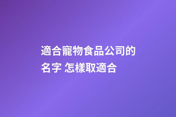 適合寵物食品公司的名字 怎樣取適合-第1張-公司起名-玄機派